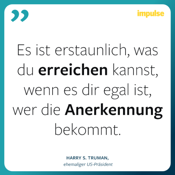 Zitat von Harry S. Truman: "Es ist erstaunlich, was du erreichen kannst, wenn es dir egal ist, wer die Anerkennung bekommt."